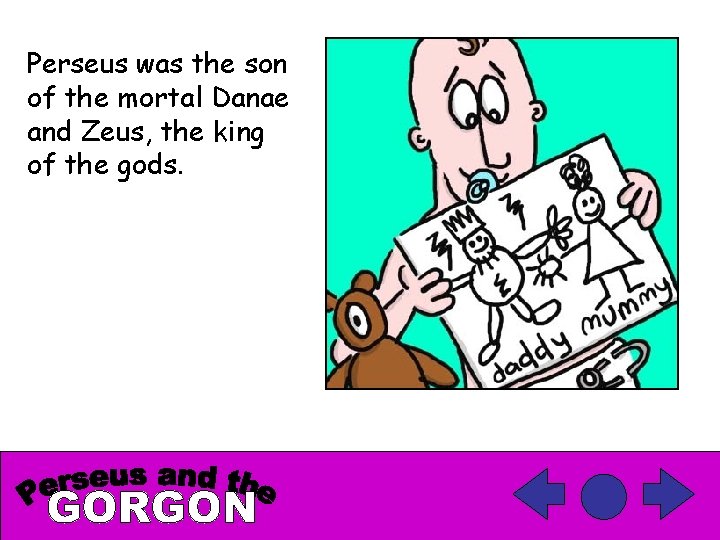 Perseus was the son of the mortal Danae and Zeus, the king of the