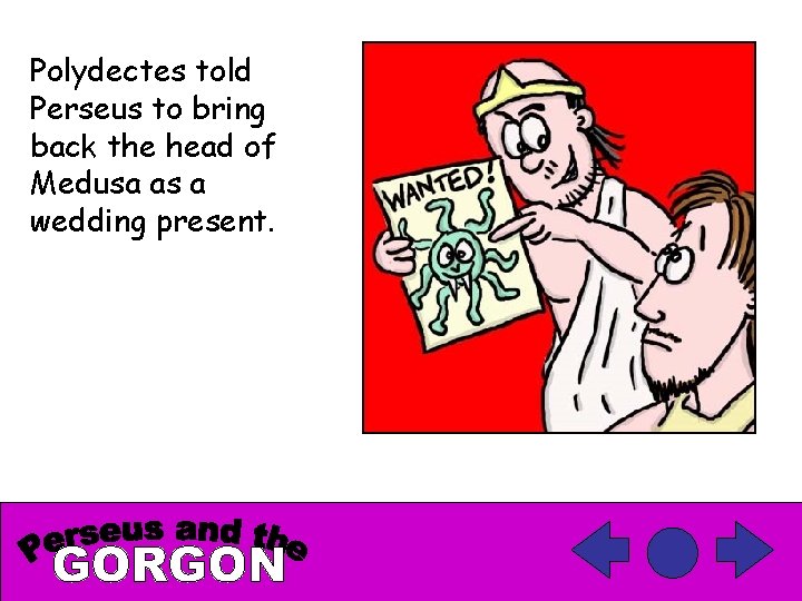 Polydectes told Perseus to bring back the head of Medusa as a wedding present.