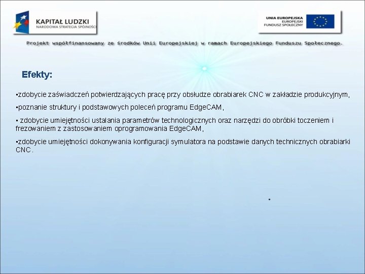 Efekty: • zdobycie zaświadczeń potwierdzających pracę przy obsłudze obrabiarek CNC w zakładzie produkcyjnym, •