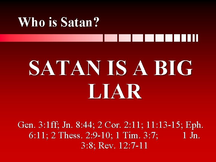 Who is Satan? SATAN IS A BIG LIAR Gen. 3: 1 ff; Jn. 8: