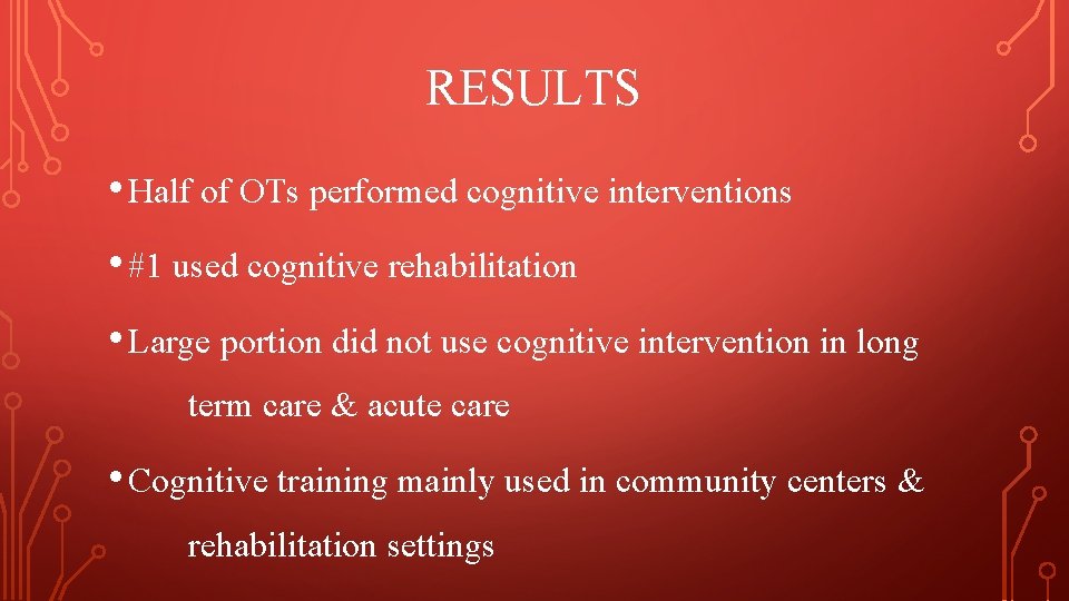 RESULTS • Half of OTs performed cognitive interventions • #1 used cognitive rehabilitation • RESULTS • Half of OTs performed cognitive interventions • #1 used cognitive rehabilitation •