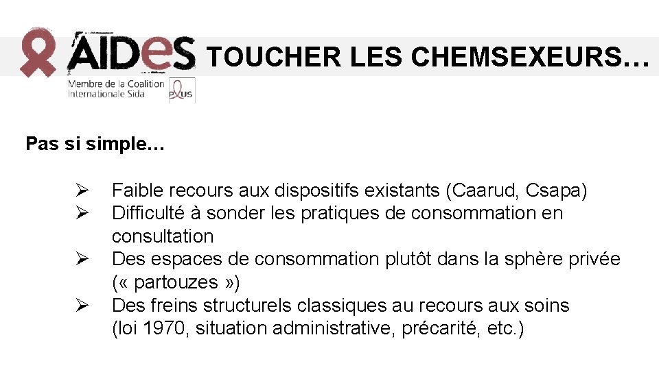 TOUCHER LES CHEMSEXEURS… Pas si simple… Ø Ø Faible recours aux dispositifs existants (Caarud,