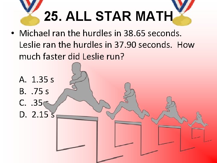25. ALL STAR MATH • Michael ran the hurdles in 38. 65 seconds. Leslie