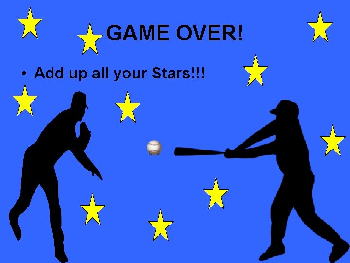 GAME OVER! • Add up all your Stars!!! 