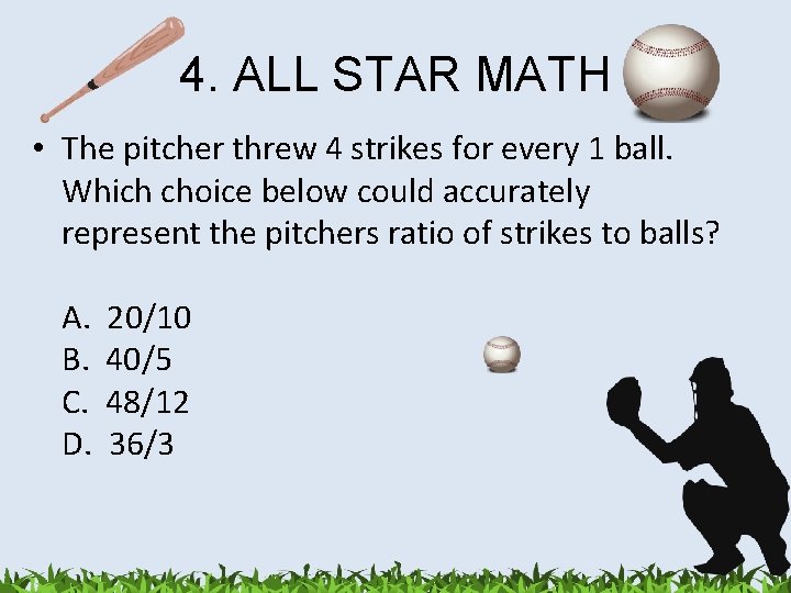 4. ALL STAR MATH • The pitcher threw 4 strikes for every 1 ball.