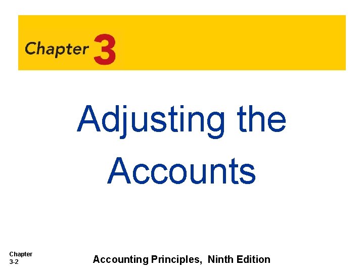 Adjusting the Accounts Chapter 3 -2 Accounting Principles, Ninth Edition Adjusting the Accounts Chapter 3 -2 Accounting Principles, Ninth Edition