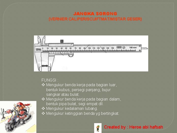 JANGKA SORONG (VERNIER CALIPER/SCUIFTMAT/MISTAR GESER) FUNGSI : v Mengukur benda kerja pada bagian luar,