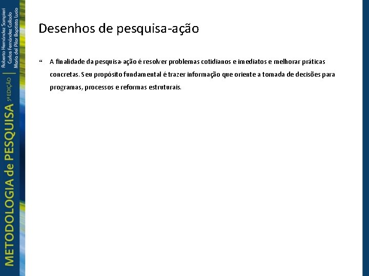 Desenhos de pesquisa-ação A finalidade da pesquisa-ação é resolver problemas cotidianos e imediatos e