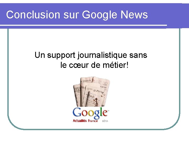 Conclusion sur Google News Un support journalistique sans le cœur de métier! 