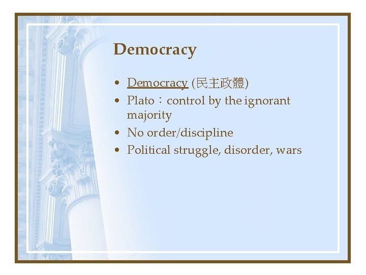 Democracy • Democracy (民主政體) • Plato：control by the ignorant majority • No order/discipline •