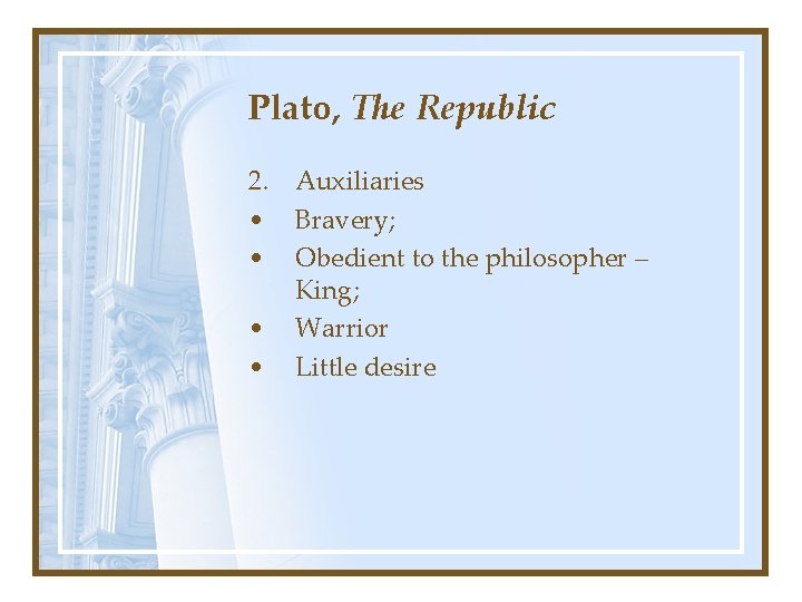 Plato, The Republic 2. Auxiliaries • Bravery; • Obedient to the philosopher – King;
