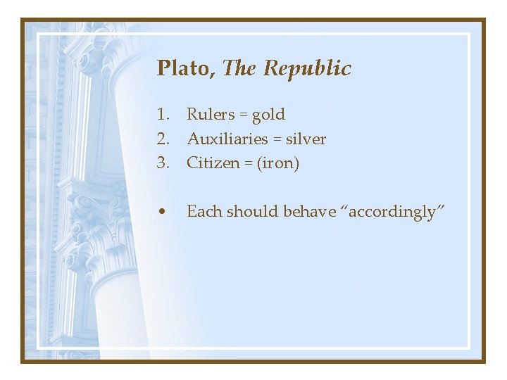 Plato, The Republic 1. Rulers = gold 2. Auxiliaries = silver 3. Citizen =