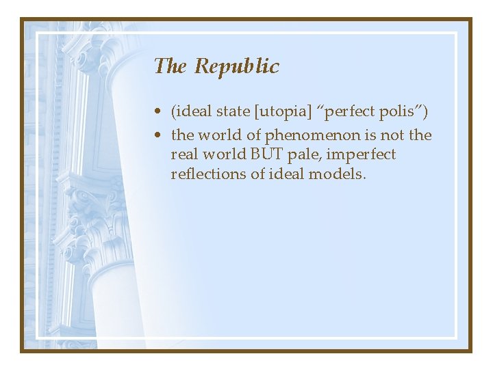 The Republic • (ideal state [utopia] “perfect polis”) • the world of phenomenon is