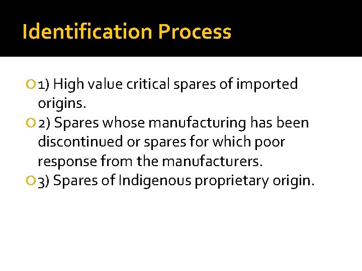 Identification Process 1) High value critical spares of imported origins. 2) Spares whose manufacturing Identification Process 1) High value critical spares of imported origins. 2) Spares whose manufacturing