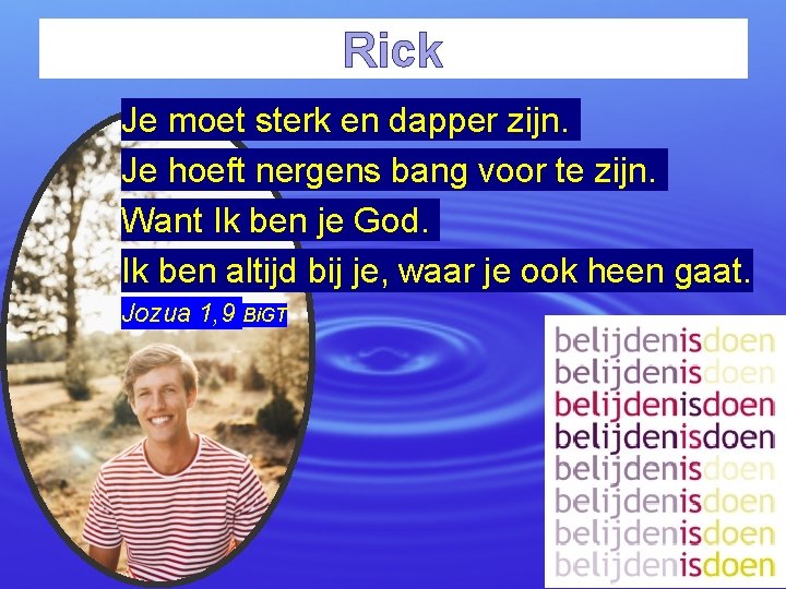 Rick Je moet sterk en dapper zijn. Je hoeft nergens bang voor te zijn.