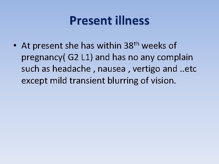 Present illness • At present she has within 38 th weeks of pregnancy( G