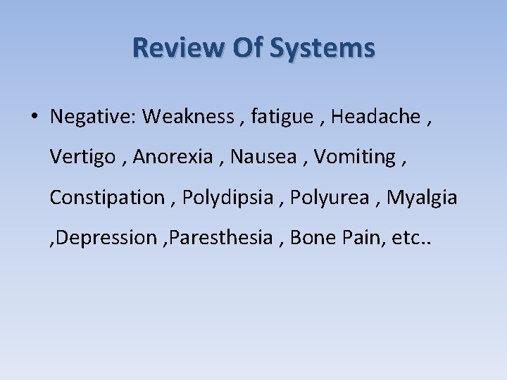 Review Of Systems • Negative: Weakness , fatigue , Headache , Vertigo , Anorexia