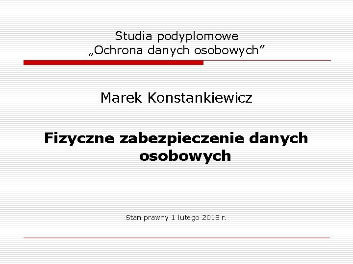 Studia podyplomowe „Ochrona danych osobowych” Marek Konstankiewicz Fizyczne zabezpieczenie danych osobowych Stan prawny 1