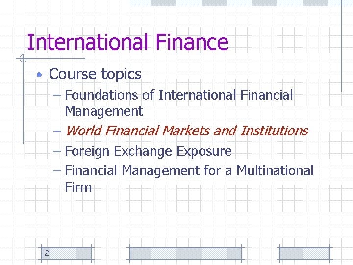 International Finance • Course topics – Foundations of International Financial Management – World Financial