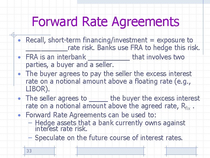 Forward Rate Agreements • Recall, short-term financing/investment = exposure to • • ______rate risk.