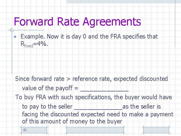 Forward Rate Agreements • Example. Now it is day 0 and the FRA specifies
