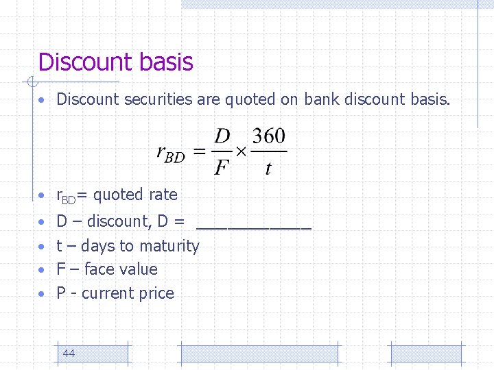 Discount basis • Discount securities are quoted on bank discount basis. • r. BD=