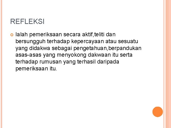 REFLEKSI Ialah pemeriksaan secara aktif, teliti dan bersungguh terhadap kepercayaan atau sesuatu yang didakwa