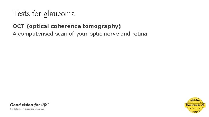 Tests for glaucoma OCT (optical coherence tomography) A computerised scan of your optic nerve
