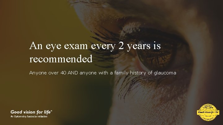 An eye exam every 2 years is recommended Anyone over 40 AND anyone with