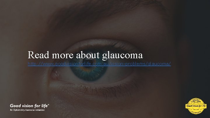 Read more about glaucoma http: //www. goodvisionforlife. com. au/vision-problems/glaucoma/ 