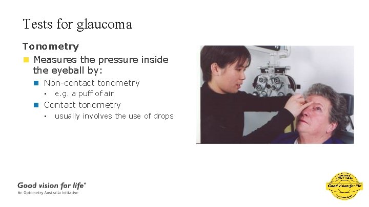 Tests for glaucoma Tonometry n Measures the pressure inside the eyeball by: n Non-contact