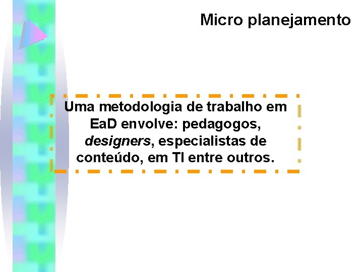 Micro planejamento Uma metodologia de trabalho em Ea. D envolve: pedagogos, designers, especialistas de