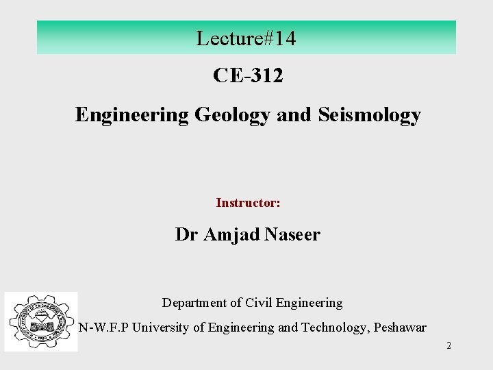 Lecture#14 CE-312 Engineering Geology and Seismology Instructor: Dr Amjad Naseer Department of Civil Engineering