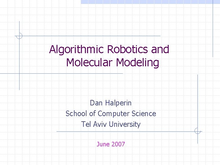 Algorithmic Robotics and Molecular Modeling Dan Halperin School of Computer Science Tel Aviv University