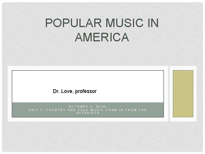 POPULAR MUSIC IN AMERICA Dr. Love, professor OCTOBER 2, 2015: UNIT 7: COUNTRY AND