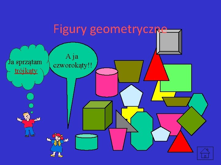 Figury geometryczne Ja sprzątam trójkąty A ja czworokąty!! 