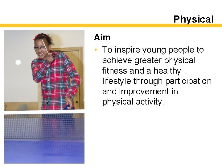 Physical Aim • To inspire young people to achieve greater physical fitness and a