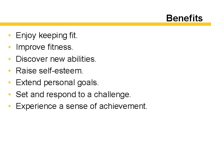 Benefits • • Enjoy keeping fit. Improve fitness. Discover new abilities. Raise self-esteem. Extend