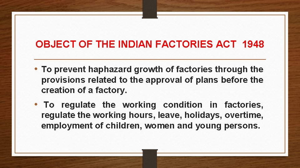 OBJECT OF THE INDIAN FACTORIES ACT 1948 • To prevent haphazard growth of factories OBJECT OF THE INDIAN FACTORIES ACT 1948 • To prevent haphazard growth of factories