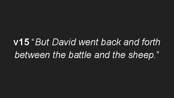 v 15 “But David went back and forth between the battle and the sheep.