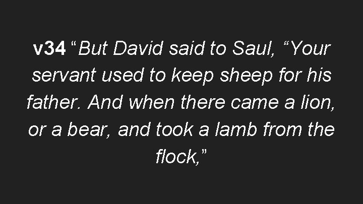 v 34 “But David said to Saul, “Your servant used to keep sheep for