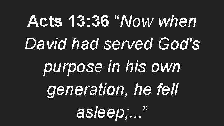 Acts 13: 36 “Now when David had served God's purpose in his own generation,