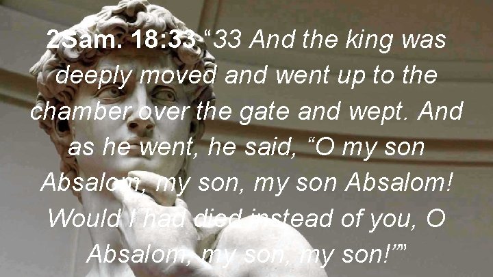 2 Sam. 18: 33 “ 33 And the king was deeply moved and went