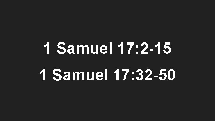 1 Samuel 17: 2 -15 1 Samuel 17: 32 -50 
