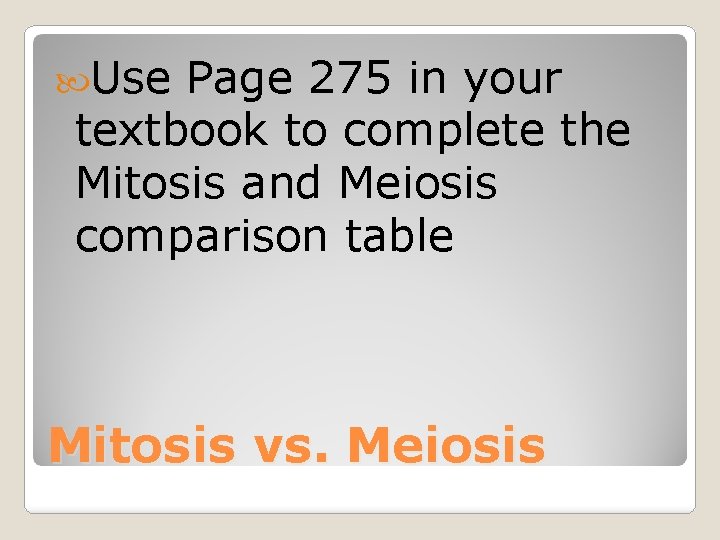  Use Page 275 in your textbook to complete the Mitosis and Meiosis comparison
