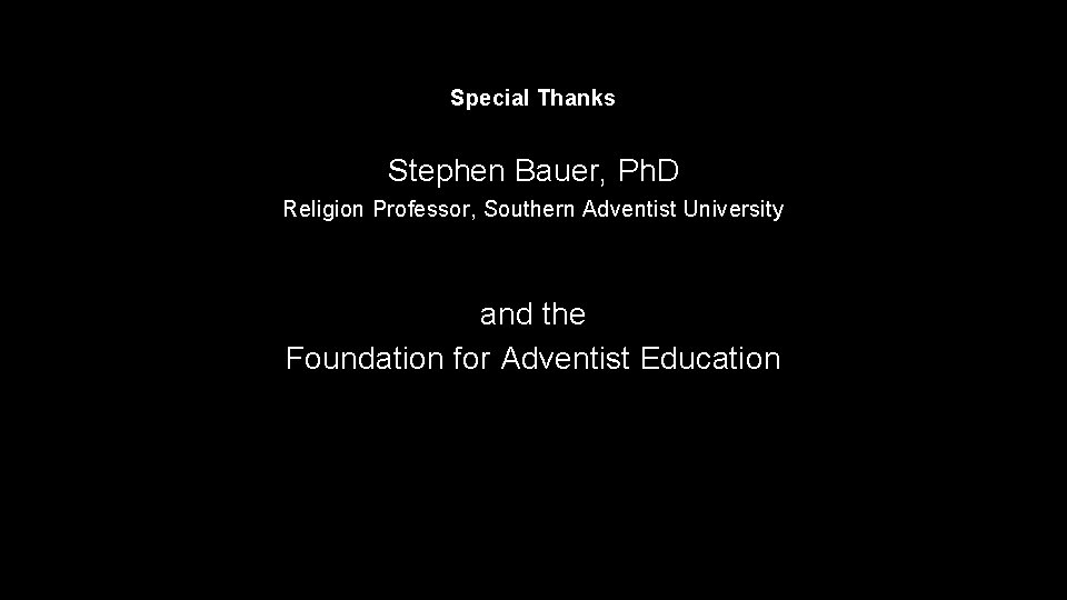 Special Thanks Stephen Bauer, Ph. D Religion Professor, Southern Adventist University and the Foundation