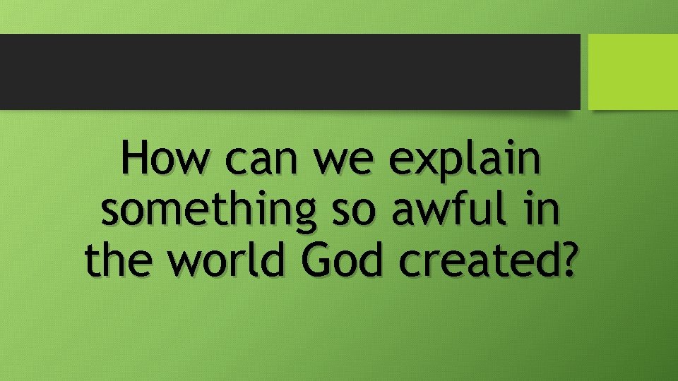 How can we explain something so awful in the world God created? 