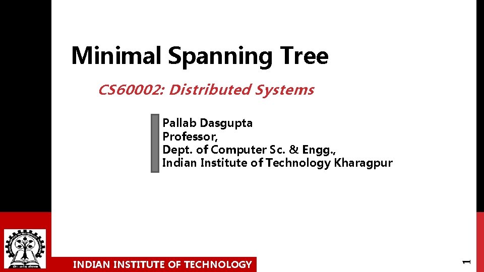 Minimal Spanning Tree CS 60002: Distributed Systems INDIAN INSTITUTE OF TECHNOLOGY 1 Pallab Dasgupta