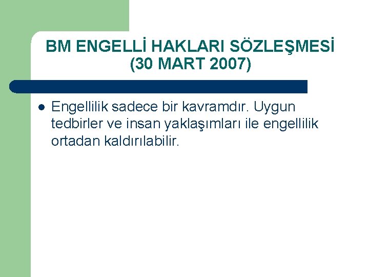 BM ENGELLİ HAKLARI SÖZLEŞMESİ (30 MART 2007) l Engellilik sadece bir kavramdır. Uygun tedbirler