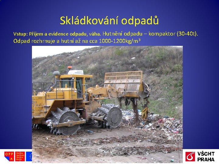 Skládkování odpadů Vstup: Příjem a evidence odpadu, váha. Hutnění odpadu – kompaktor (30 -40